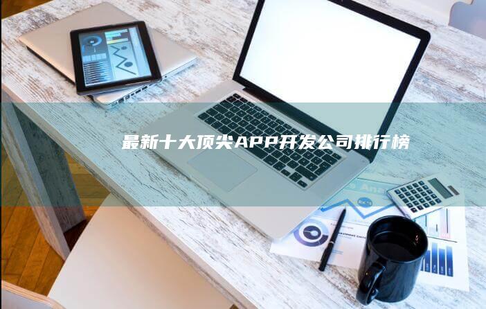 最新十大顶尖APP开发公司排行榜