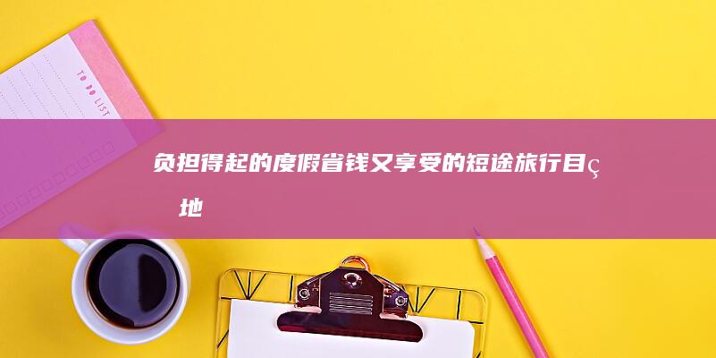 负担得起的度假：省钱又享受的短途旅行目的地 (负担得起怎么说)