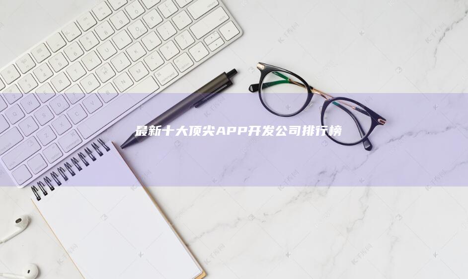 最新十大顶尖APP开发公司排行榜